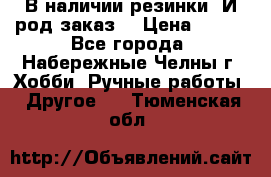 В наличии резинки. И род заказ. › Цена ­ 100 - Все города, Набережные Челны г. Хобби. Ручные работы » Другое   . Тюменская обл.